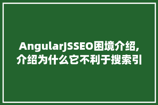 AngularJSSEO困境介绍,介绍为什么它不利于搜索引擎优化  第1张