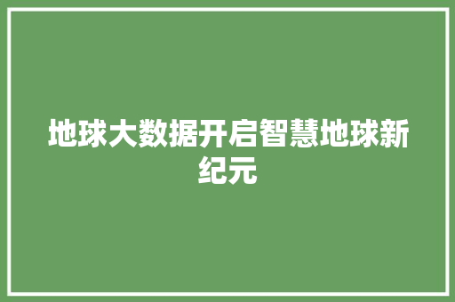 地球大数据开启智慧地球新纪元  第1张
