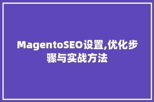 MagentoSEO设置,优化步骤与实战方法