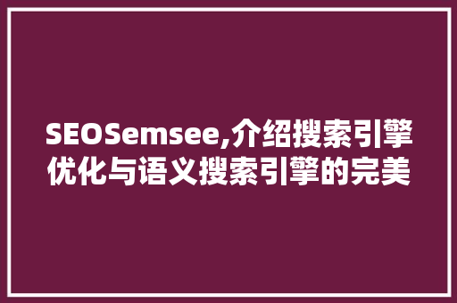 SEOSemsee,介绍搜索引擎优化与语义搜索引擎的完美融合