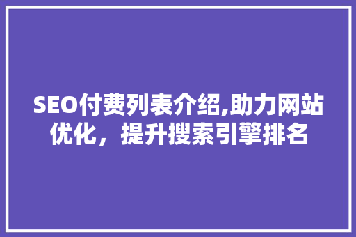 SEO付费列表介绍,助力网站优化，提升搜索引擎排名