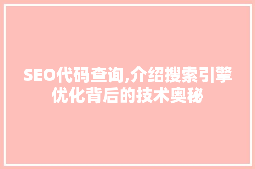 SEO代码查询,介绍搜索引擎优化背后的技术奥秘