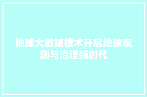 地球大数据技术开启地球观测与治理新时代  第1张