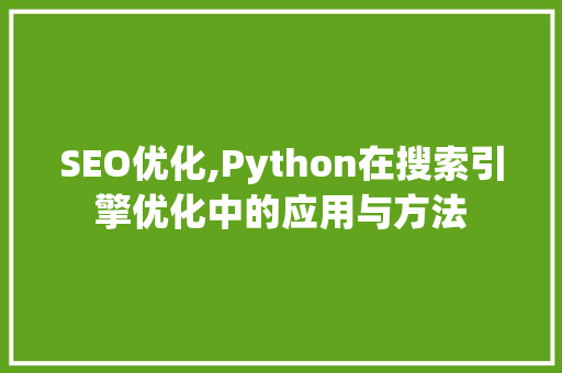SEO优化,Python在搜索引擎优化中的应用与方法
