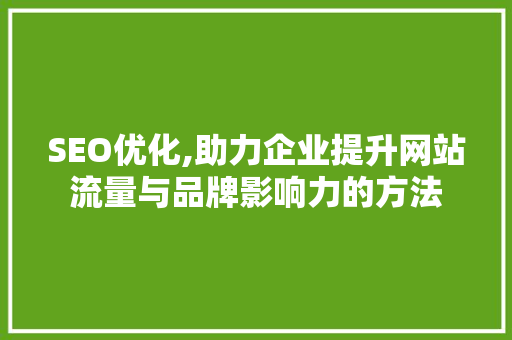 SEO优化,助力企业提升网站流量与品牌影响力的方法