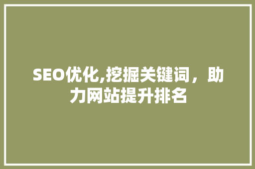SEO优化,挖掘关键词，助力网站提升排名