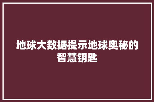 地球大数据提示地球奥秘的智慧钥匙  第1张