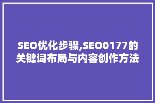 SEO优化步骤,SEO0177的关键词布局与内容创作方法