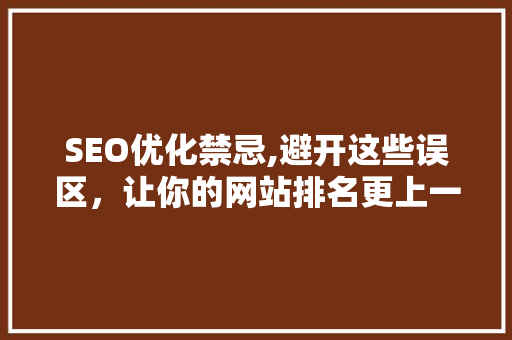 SEO优化禁忌,避开这些误区，让你的网站排名更上一层楼