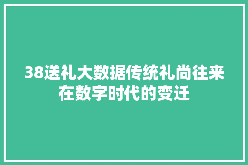 38送礼大数据传统礼尚往来在数字时代的变迁