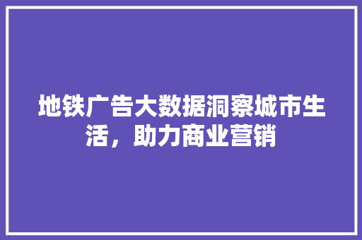 地铁广告大数据洞察城市生活，助力商业营销  第1张