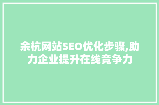 余杭网站SEO优化步骤,助力企业提升在线竞争力