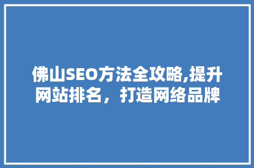 佛山SEO方法全攻略,提升网站排名，打造网络品牌