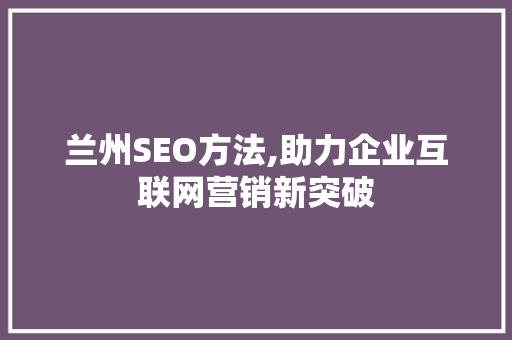 兰州SEO方法,助力企业互联网营销新突破