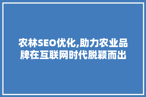 农林SEO优化,助力农业品牌在互联网时代脱颖而出