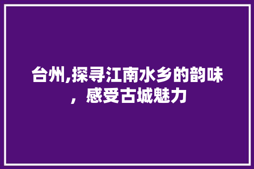台州,探寻江南水乡的韵味，感受古城魅力