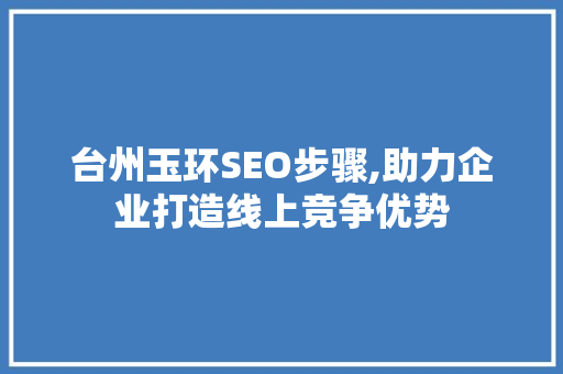 台州玉环SEO步骤,助力企业打造线上竞争优势