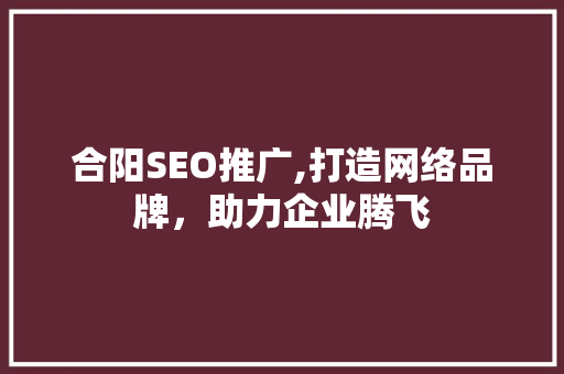 合阳SEO推广,打造网络品牌，助力企业腾飞