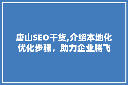 唐山SEO干货,介绍本地化优化步骤，助力企业腾飞