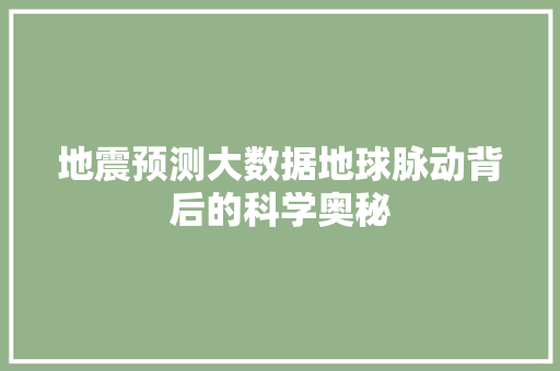 地震预测大数据地球脉动背后的科学奥秘