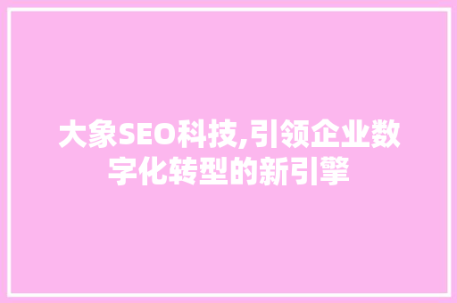 大象SEO科技,引领企业数字化转型的新引擎
