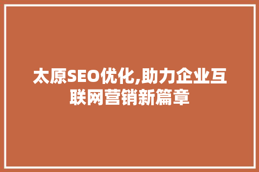 太原SEO优化,助力企业互联网营销新篇章