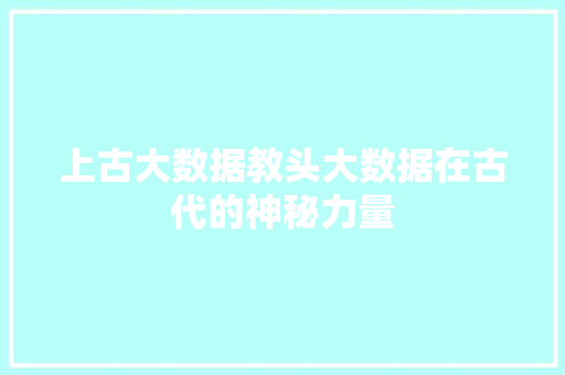 上古大数据教头大数据在古代的神秘力量