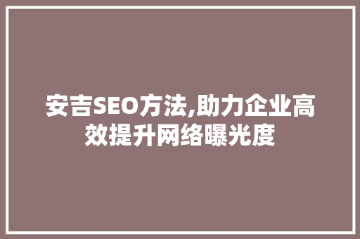 安吉SEO方法,助力企业高效提升网络曝光度
