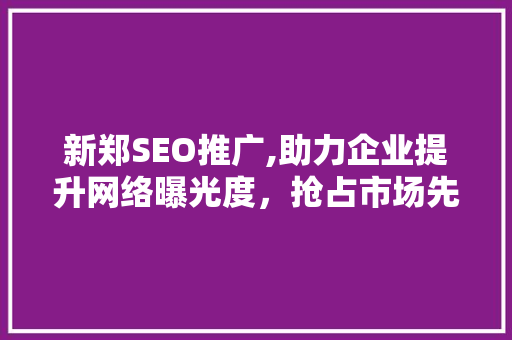 新郑SEO推广,助力企业提升网络曝光度，抢占市场先机