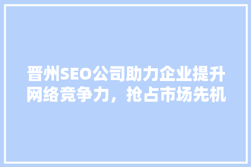 晋州SEO公司助力企业提升网络竞争力，抢占市场先机