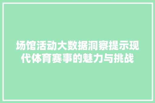 场馆活动大数据洞察提示现代体育赛事的魅力与挑战