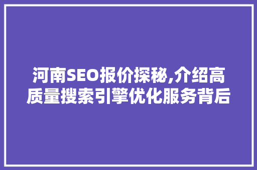 河南SEO报价探秘,介绍高质量搜索引擎优化服务背后的价值与步骤