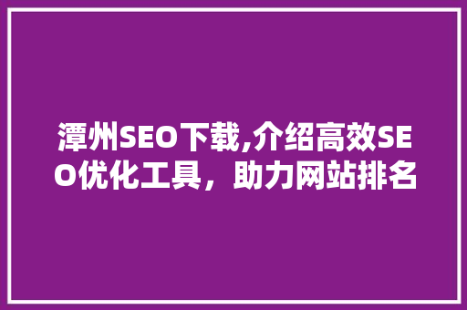 潭州SEO下载,介绍高效SEO优化工具，助力网站排名飙升