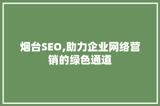 烟台SEO,助力企业网络营销的绿色通道