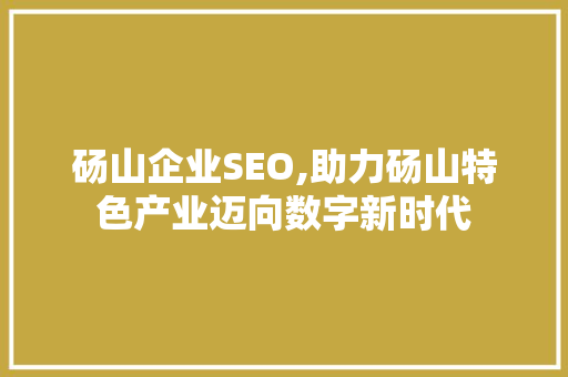 砀山企业SEO,助力砀山特色产业迈向数字新时代