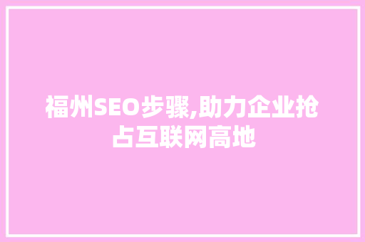 福州SEO步骤,助力企业抢占互联网高地