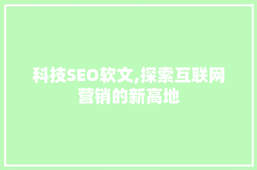 科技SEO软文,探索互联网营销的新高地