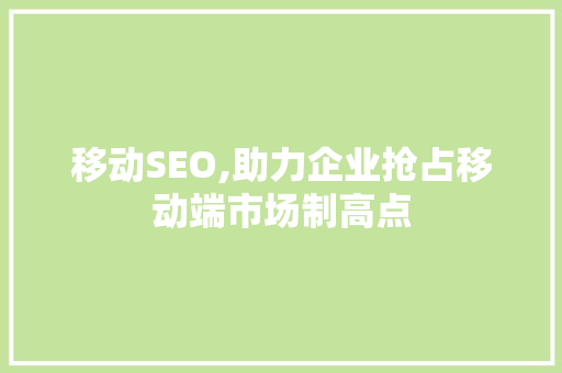 移动SEO,助力企业抢占移动端市场制高点
