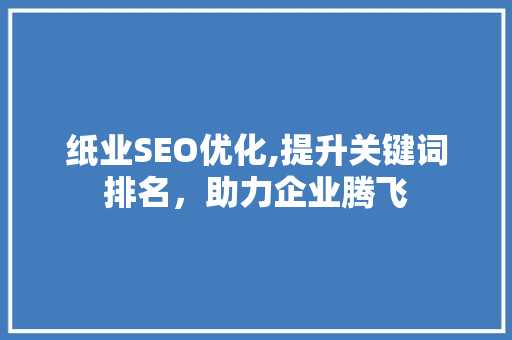 纸业SEO优化,提升关键词排名，助力企业腾飞
