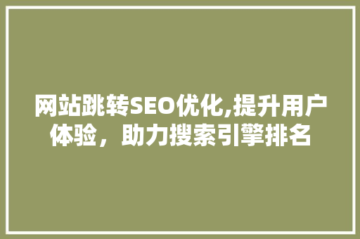 网站跳转SEO优化,提升用户体验，助力搜索引擎排名