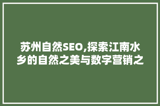 苏州自然SEO,探索江南水乡的自然之美与数字营销之路
