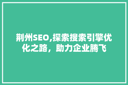 荆州SEO,探索搜索引擎优化之路，助力企业腾飞