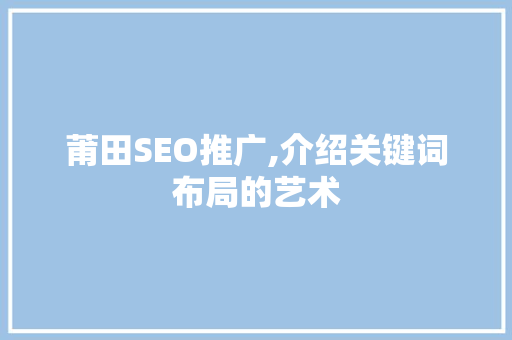 莆田SEO推广,介绍关键词布局的艺术