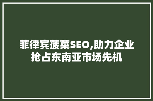 菲律宾菠菜SEO,助力企业抢占东南亚市场先机  第1张