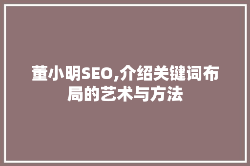 董小明SEO,介绍关键词布局的艺术与方法