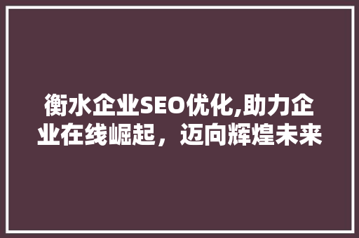 衡水企业SEO优化,助力企业在线崛起，迈向辉煌未来
