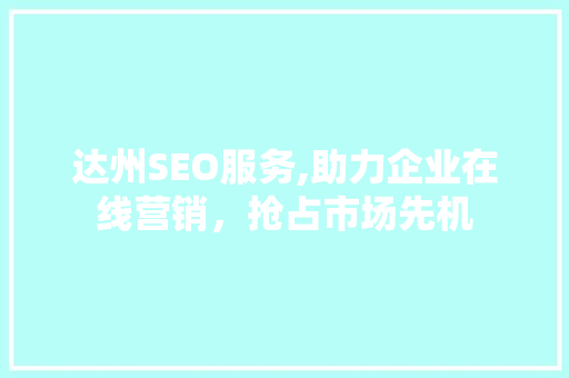 达州SEO服务,助力企业在线营销，抢占市场先机