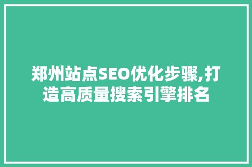 郑州站点SEO优化步骤,打造高质量搜索引擎排名