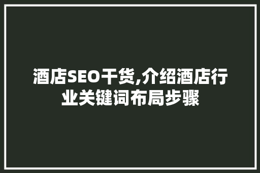 酒店SEO干货,介绍酒店行业关键词布局步骤