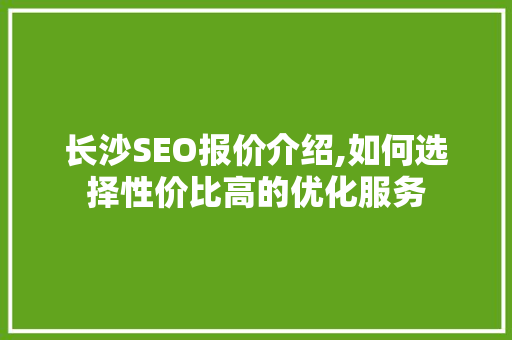 长沙SEO报价介绍,如何选择性价比高的优化服务